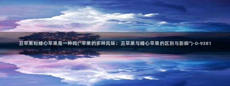 糖心网站vlog：丑苹果和糖心苹果是一种吗(\