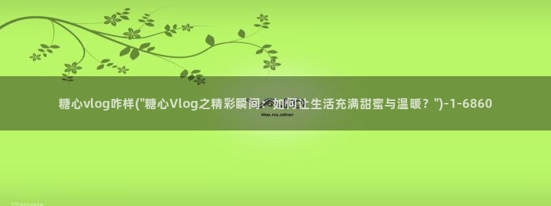糖心vlog南陵在线：糖心vlog咋样(\