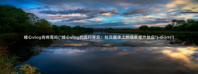 糖心vlog 白菜妹妹：糖心vlog有病毒吗(\